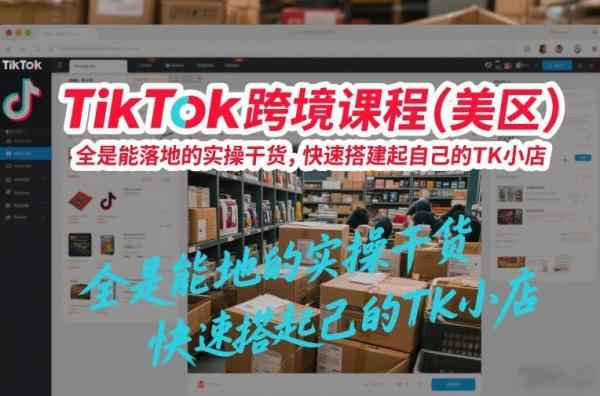 TikTok跨境课程（美区），全是能落地的实操干货，快速搭建起自己的TK小店 图1