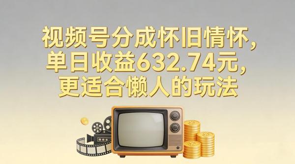 视频号分成怀旧情怀,单日收益632.74,更适合懒人的玩法 图1