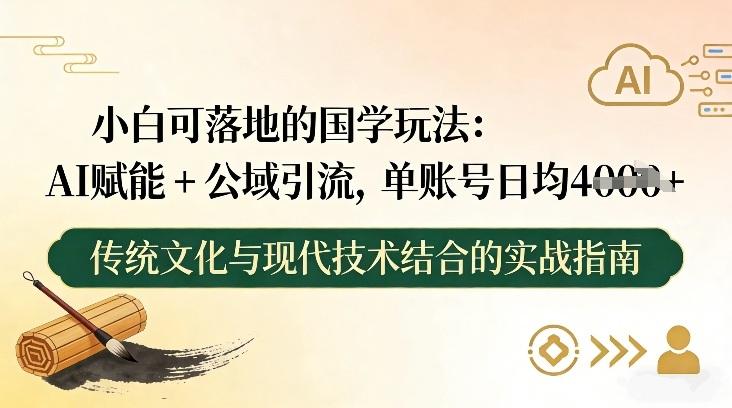 小白可落地的国学玩法：AI赋能+公域引流，单账号日均4张 图1