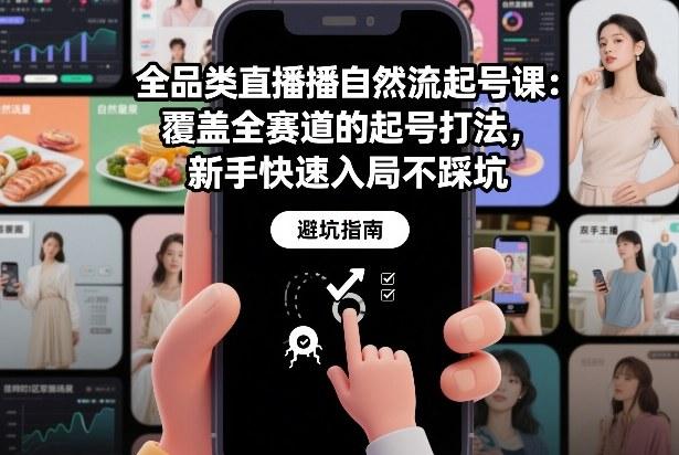 全品类直播自然流起号课：覆盖全赛道的起号打法，新手快速入局不踩坑 图1