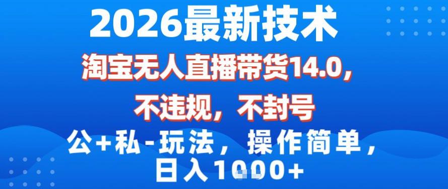 2026最新技术，淘宝无人直播带货14.0，不封号，不违规，公+私玩法，操作简单，日入1k【揭秘】 图1