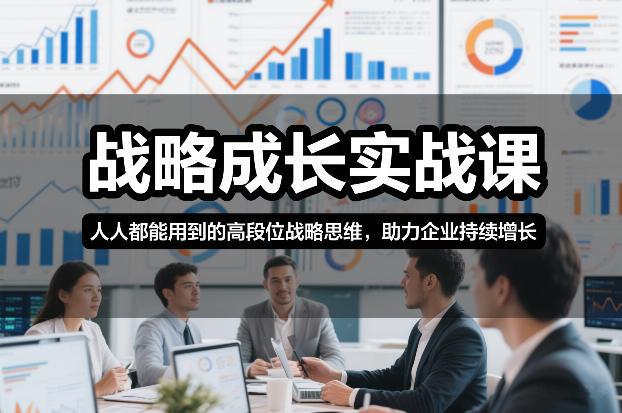 战略成长实战课，人人都能用到的高段位战略思维，助力企业持续增长 图1