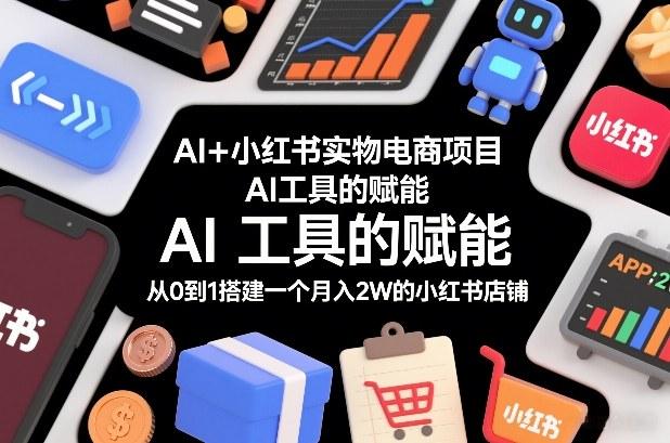 AI+小红书实物电商项目，AI工具的赋能，从0到1搭建一个月入2W的小红书店铺 图1