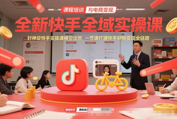 全新快手全域实操课，封神级快手实操课横空出世，一节课打通快手好物变现全链路 图1