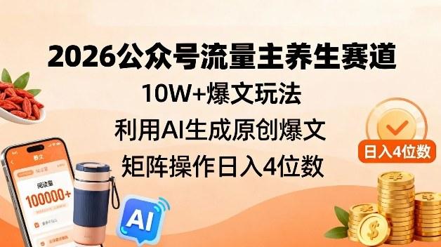 2026公众号流量主养生赛道，10W+爆文玩法，利用AI生成原创爆文，矩阵操作日入4位数 图1