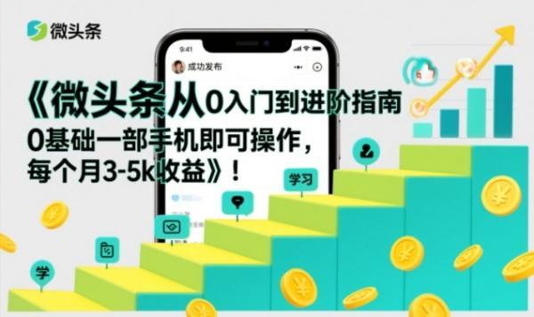 微头条从0入门到进阶指南，0基础一部手机即可操作，每个月3-5k收益 图1