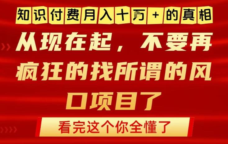 知识付费月入10个W的真相，做网创项目这一个就够了，不要再疯狂的找所谓的风口项目【揭秘】 图1