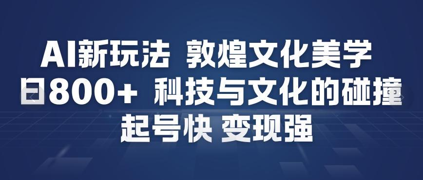 AI新玩法，敦煌文化美学，科技与文化的碰撞，起号快变现强 图1