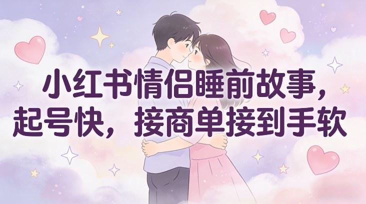 小红书情侣睡前故事，起号快，接商单接到手软 图1