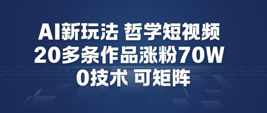 AI新玩法哲学短视频制作教学，20多条作品涨粉70W，0成本赛道，可矩阵 图1