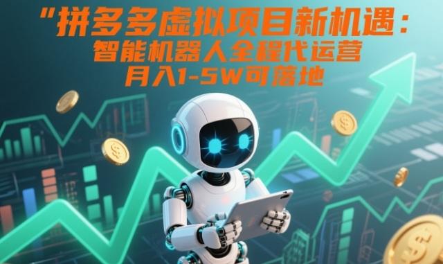 拼多多虚拟项目新机遇：智能机器人全程代运营，月入1-5W可落地【揭秘】 图1