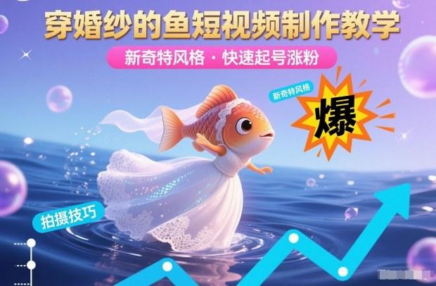 穿婚纱的鱼短视频制作教学,新奇特风格,快速起号涨粉 图1