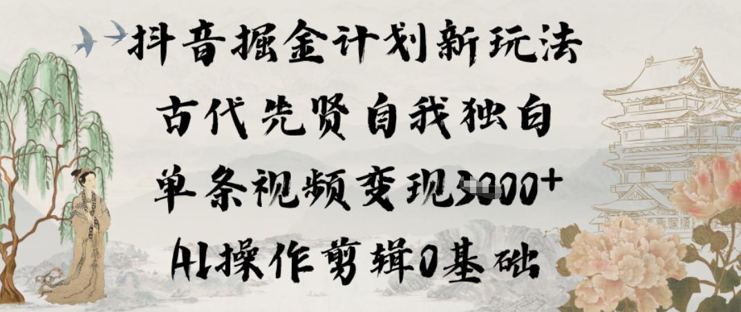 抖音掘金计划新玩法，古代先贤自我独白，单条视频变现1k+，AI操作剪辑0基础 图1