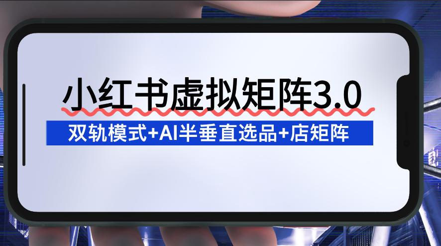 小红书虚拟矩阵3.0：双轨模式+AI半垂直选品+店矩阵 图1