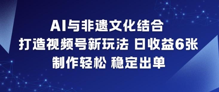 AI与非遗文化结合，打造视频号新玩法，日收益6张，制作轻松，稳定出单 图1