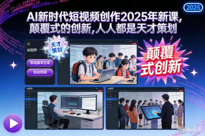 AI新时代短视频创作2025年新课，​颠覆式的创新，人人都是天才策划 图1