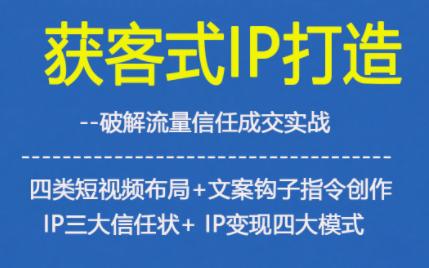 获客型IP打造，破解流量信任成，四类短视频布局+文案钩子指令创作IP三大信任状+IP变现四大模式 图1