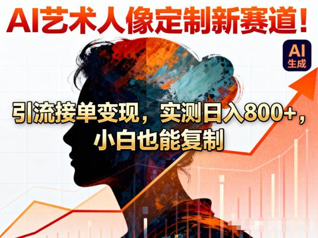 AI艺术人像定制新赛道！引流接单变现，实测日入8张+，小白也能复制 图1