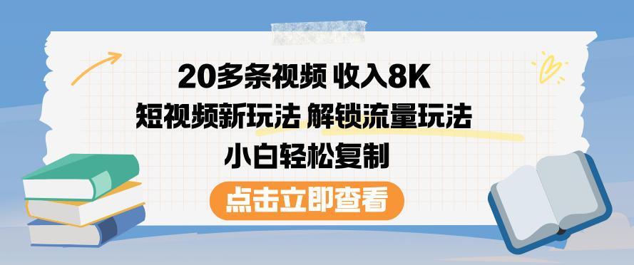 20多条视频收入8K，短视频新玩法，解锁流量玩法，小白轻松复制 图1