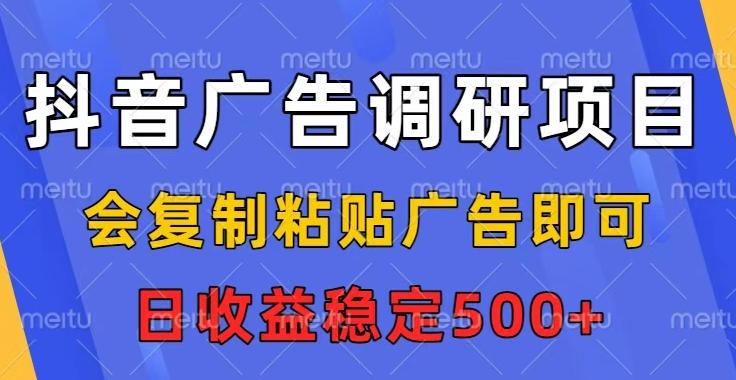 抖音广告调研项目，会复制粘贴广告即可，任务没有上限，日收益稳定5张【揭秘】 图1