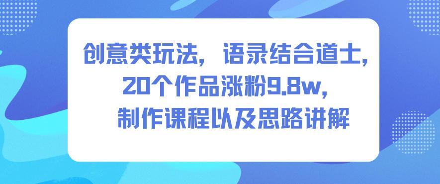 创意类玩法，语录结合道士，20个作品涨粉9.8w，制作课程以及思路讲解 图1