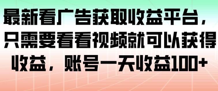 最新看广告获取收益平台，只需要看看视频就可以获得收益，账号一天收益100+ 图1