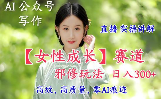 AI写作【女性成长】赛道内容邪修玩法，日入5张+，直播落地实操讲解 图1