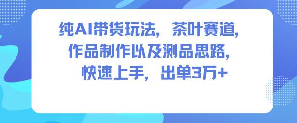 纯AI带货玩法，茶叶赛道，制作以及思路，快速上手，出单3W+ 图1