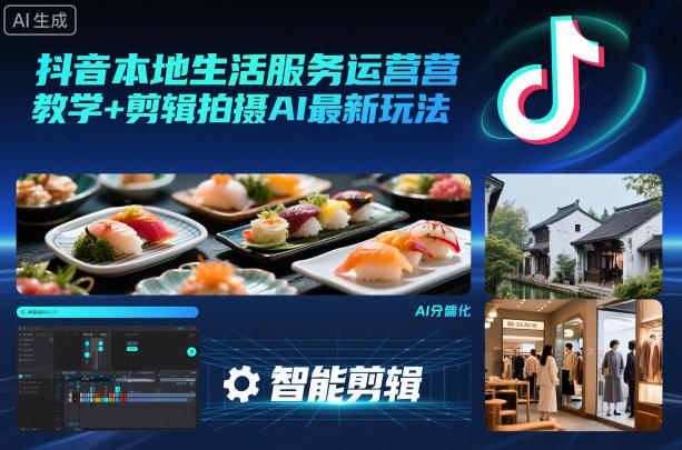 抖音本地生活服务运营教学+剪辑拍摄AI最新玩法 图1