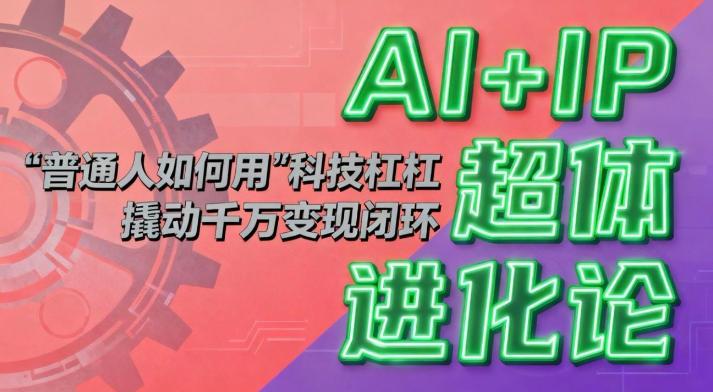 AI+IP超体进化论：普通人如何用“科技杠杆”撬动千万变现闭环？ 图1