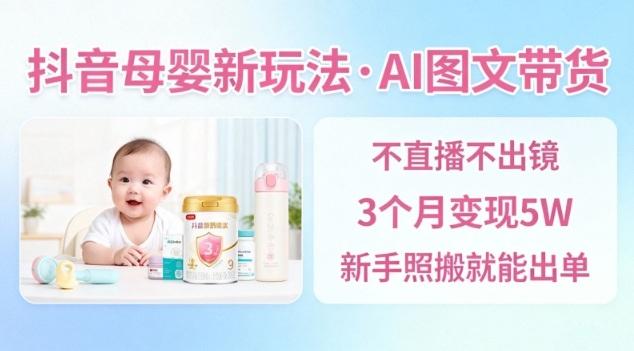 抖音母婴赛道新玩法，AI图文带货，不用直播，3个月变现5W，新手照搬就能出单 图1