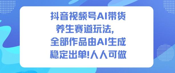抖音视频号AI带货养生赛道玩法，全部作品由AI生成，发了1500条作品，出了2W多单，人人可做 图1