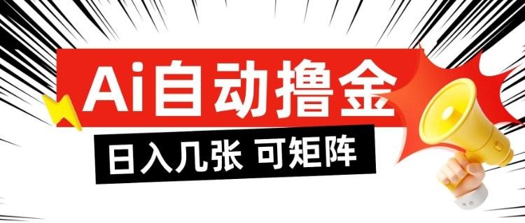 AI自动撸金，日入几张，全自动不占用时间，可矩阵批量放大操作【揭秘】 图1