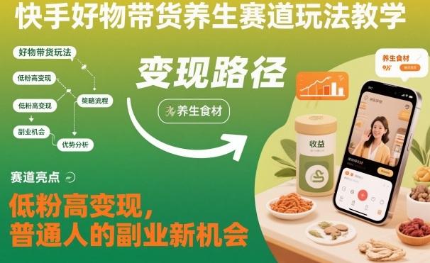 快手好物带货养生赛道玩法教学，低粉高变现，普通人的副业新机会 图1