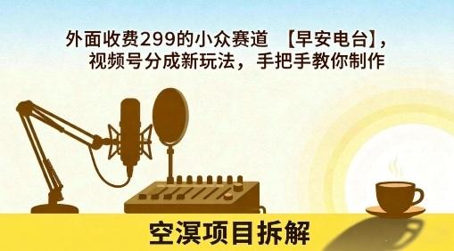 外面收费299的小众赛道【早安电台】，视频号分成新玩法，手把手教你制作 图1
