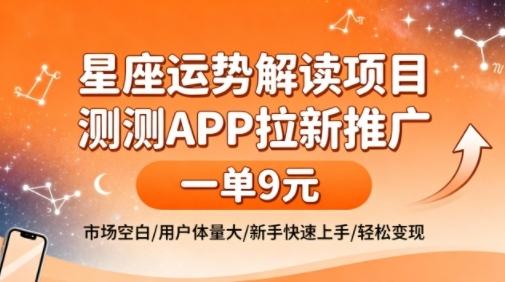 星座运势解读项目，测测APP拉新推广，一单9米，市场空白，用户体量大，新手也能快速上手，轻松变现 图1