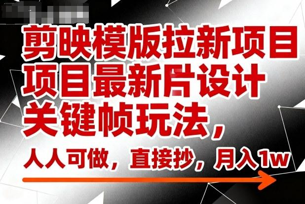 剪映模版拉新项目最新图片设计关键帧玩法，人人可做，直接抄，月入1w+ 图1