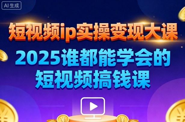 短视频ip实操变现大课，7月26-27日广州站线下课，2025谁都能学会的短视频搞钱课 图1