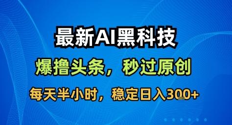 最新AI黑科技撸头条收益软件，无需指令，原创度直接拉满，每日稳定收益3张【揭秘】 图1