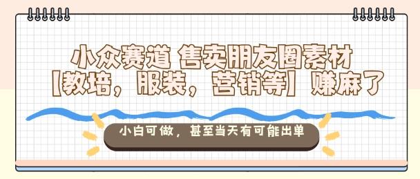 小众赛道售卖朋友圈素材【教培，服装，营销等】賺麻了，小白可做，甚至当天有可能出单 图1