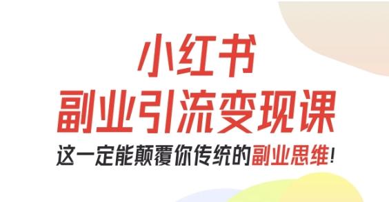 小红书副业引流变现课，从0-1跑通副业项目，这一定能颠覆你传统的副业思维 图1