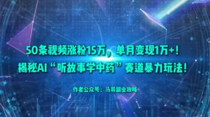 50条视频涨粉15W，单月变现1W+！揭秘AI“听故事学中药”赛道暴力玩法 图1