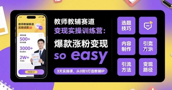 教师教辅赛道变现实操训练营，爆款涨粉变现so easy 图1