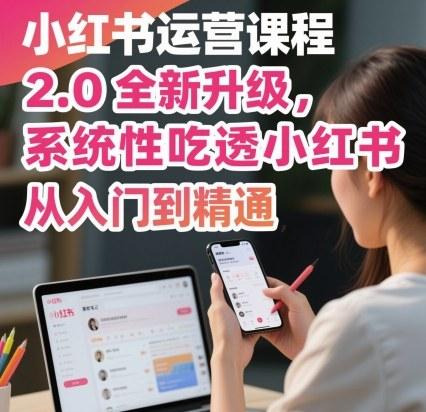 小红书运营课程2.0全新升级，从入门到精通，系统性吃透小红书 图1