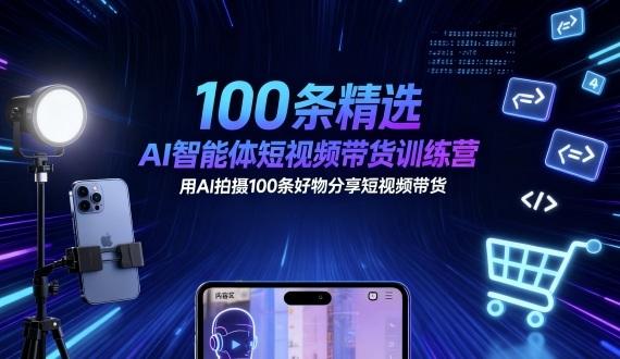 100条精选AI智能体短视频带货训练营，用AI拍摄100条好物分享短视频带货 图1