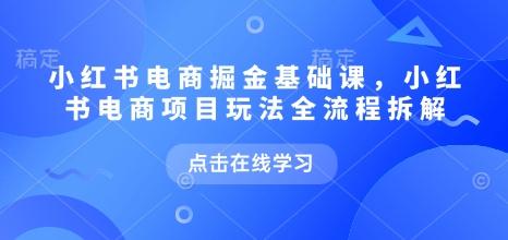 小红书电商掘金课，小红书电商项目玩法全流程拆解（更新9月） 图1