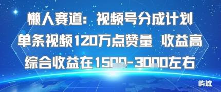 懒人赛道：视频号分成计划单条视频120W点赞量 收益高综合收益在1.5K左右 图1