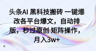 头条AI 黑科技搬砖 一键爆改各平台爆文，自动排版，秒过原创 矩阵操作，月入3w+【揭秘】 图1