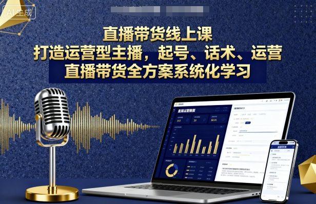 直播带货线上课，打造运营型主播，起号、话术、运营，直播带货全方案系统化学习 图1