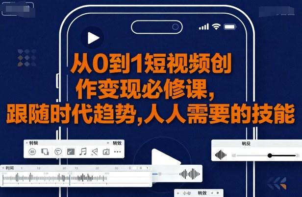 从0到1短视频创作变现必修课，跟随时代趋势，人人需要的技能 图1
